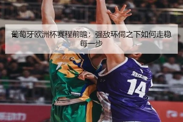 葡萄牙欧洲杯赛程前瞻：强敌环伺之下如何走稳每一步